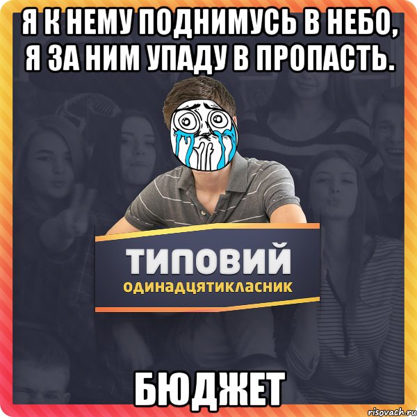 Я к нему поднимусь в небо, я за ним упаду в пропасть. БЮДЖЕТ