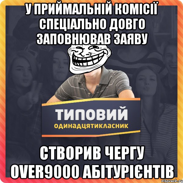 у приймальній комісії спеціально довго заповнював заяву створив чергу over9000 абітурієнтів