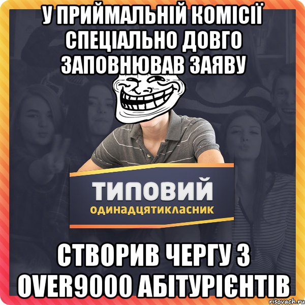 у приймальній комісії спеціально довго заповнював заяву створив чергу з over9000 абітурієнтів