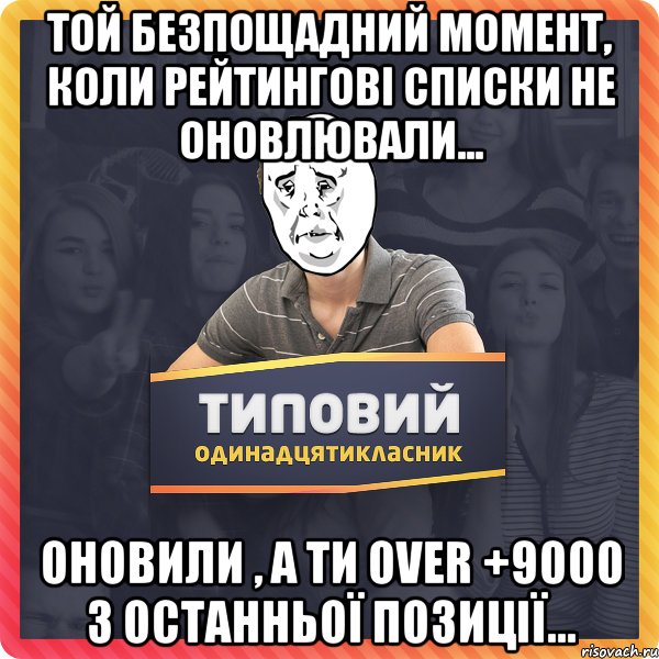 Той безпощадний момент, коли рейтингові списки не оновлювали... оновили , а ти over +9000 з останньої позиції...