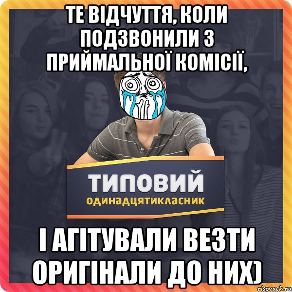 Те відчуття, коли подзвонили з приймальної комісії, і агітували везти оригінали до них)