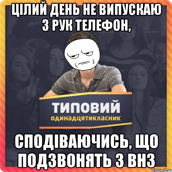 цілий день не випускаю з рук телефон, сподіваючись, що подзвонять з внз