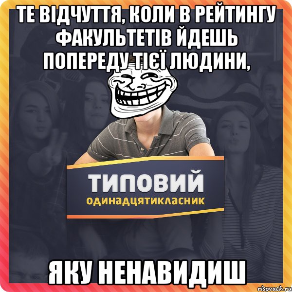 те відчуття, коли в рейтингу факультетів йдешь попереду тієї людини, яку ненавидиш
