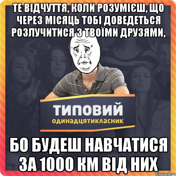 те відчуття, коли розумієш, що через місяць тобі доведеться розлучитися з твоїми друзями, бо будеш навчатися за 1000 км від них