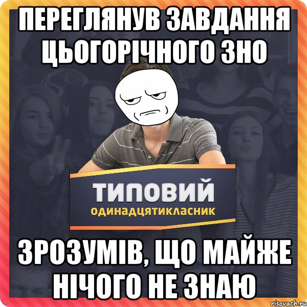 ПЕРЕГЛЯНУВ ЗАВДАННЯ ЦЬОГОРІЧНОГО ЗНО ЗРОЗУМІВ, ЩО МАЙЖЕ НІЧОГО НЕ ЗНАЮ