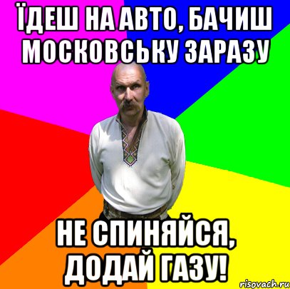 їдеш на авто, бачиш московську заразу не спиняйся, додай газу!