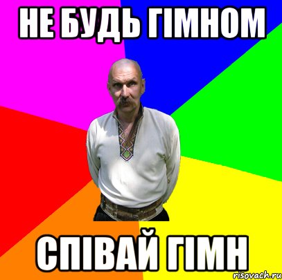 не будь гімном співай гімн