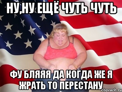 ну,ну ещё чуть чуть фу бляяя да когда же я жрать то перестану, Мем Толстая американка