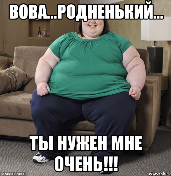 Вова...родненький... Ты нужен мне очень!!!, Мем толстуха