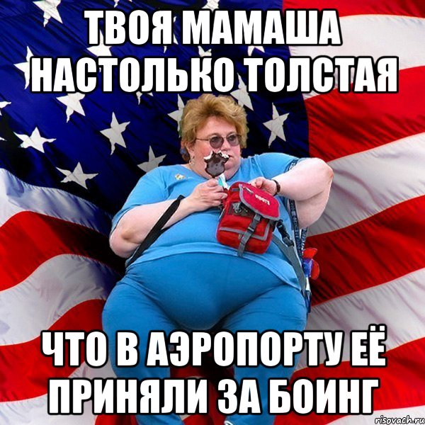 Твоя мамаша настолько толстая что в аэропорту её приняли за боинг, Мем ТОлстуха