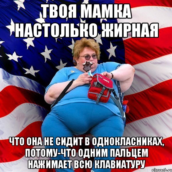 Твоя мамка настолько жирная что она не сидит в однокласниках, потому-что одним пальцем нажимает всю клавиатуру