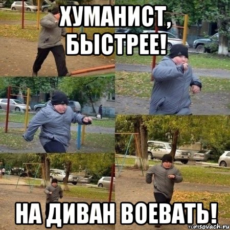 Хуманист, БЫСТРЕЕ! НА ДИВАН ВОЕВАТЬ!