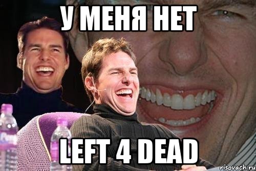 У меня нет Left 4 Dead, Мем том круз