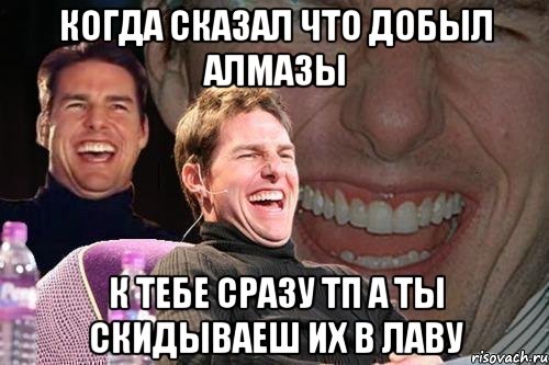 когда сказал что добыл алмазы к тебе сразу тп а ты скидываеш их в лаву, Мем том круз