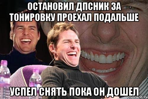 Остановил дпсник за тонировку Проехал подальше Успел снять пока он дошел, Мем том круз