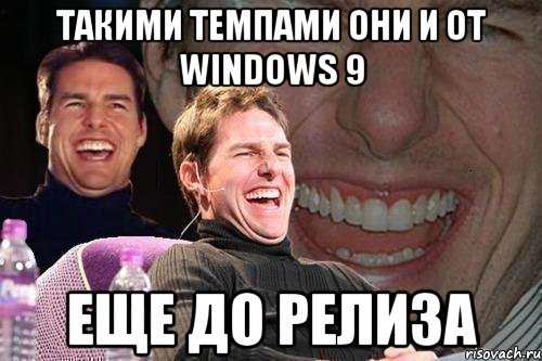 Такими темпами они и от Windows 9 еще до релиза, Мем том круз