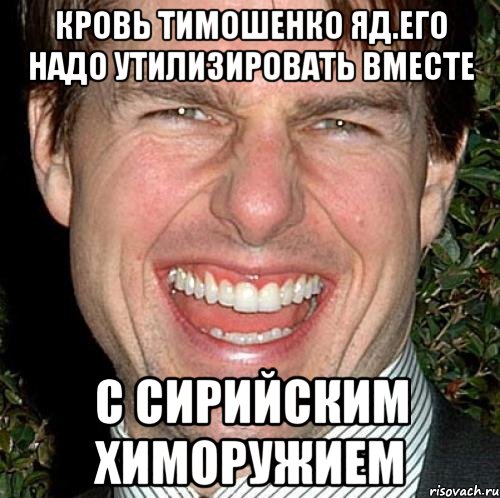 Кровь тимошенко яд.его надо утилизировать вместе С сирийским химоружием, Мем Том Круз