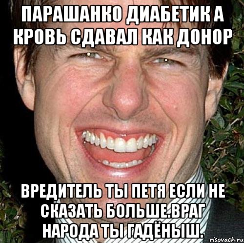 Парашанко диабетик а кровь сдавал как донор Вредитель ты петя если не сказать больше.враг народа ты гадёныш.