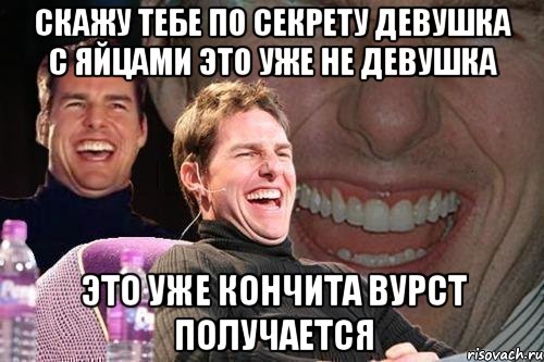 СКАЖУ ТЕБЕ ПО СЕКРЕТУ ДЕВУШКА С ЯЙЦАМИ ЭТО УЖЕ НЕ ДЕВУШКА ЭТО УЖЕ КОНЧИТА ВУРСТ ПОЛУЧАЕТСЯ, Мем том круз