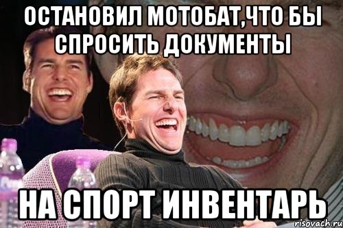 остановил мотобат,что бы спросить документы На спорт инвентарь, Мем том круз