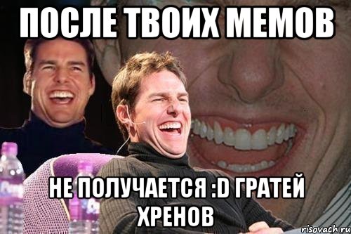 После твоих мемов Не получается :D Гратей хренов, Мем том круз