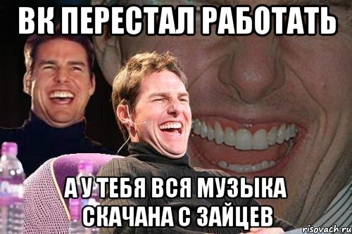 Вк перестал работать А у тебя вся музыка скачана с зайцев, Мем том круз