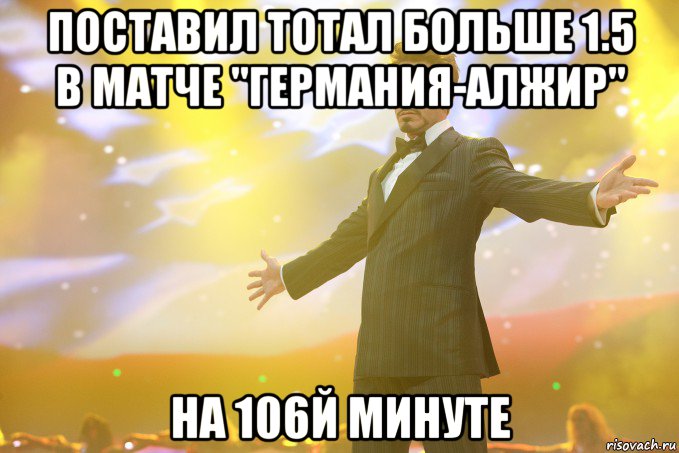 Поставил тотал больше 1.5 в матче "Германия-Алжир" на 106й минуте, Мем Тони Старк (Роберт Дауни младший)