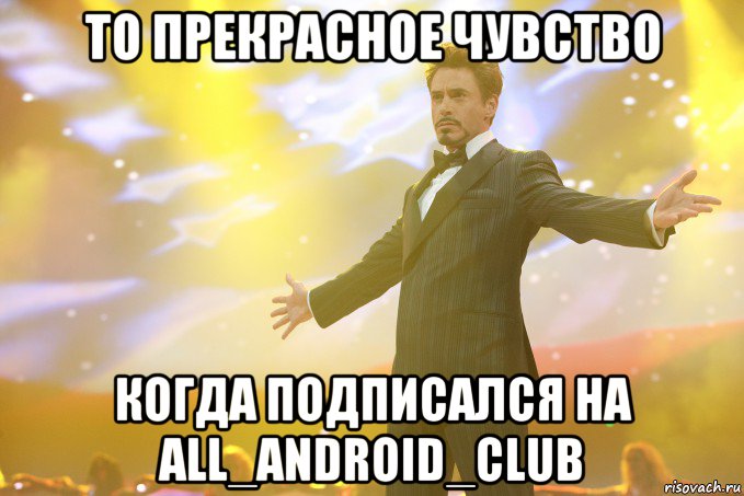 То прекрасное чувство Когда подписался на all_android_club, Мем Тони Старк (Роберт Дауни младший)