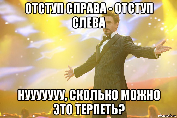 отступ справа - отступ слева нууууууу, сколько можно это терпеть?, Мем Тони Старк (Роберт Дауни младший)