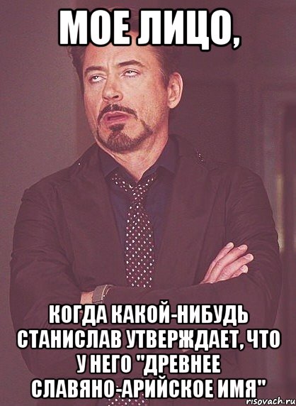 МОЕ ЛИЦО, КОГДА КАКОЙ-НИБУДЬ СТАНИСЛАВ УТВЕРЖДАЕТ, ЧТО У НЕГО "ДРЕВНЕЕ СЛАВЯНО-АРИЙСКОЕ ИМЯ", Мем твое выражение лица