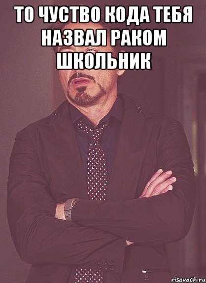 То чуство кода тебя назвал раком школьник , Мем твое выражение лица