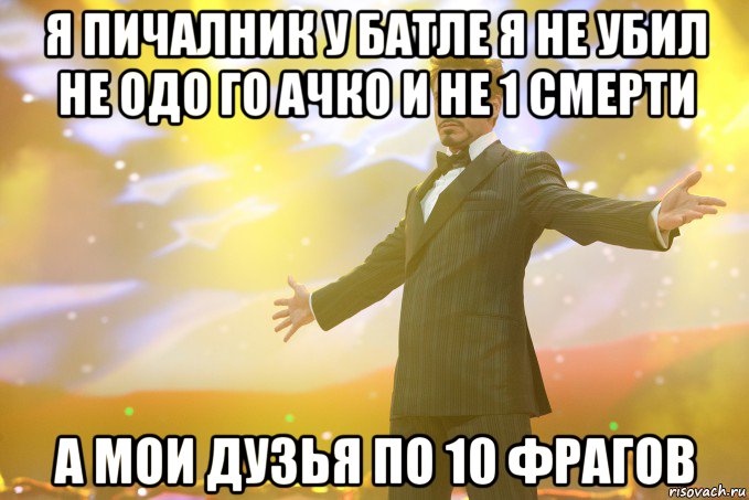 Я пичалник у батле я не убил не Одо го Ачко И не 1 смерти А мои Дузья по 10 фрагов, Мем Тони Старк (Роберт Дауни младший)