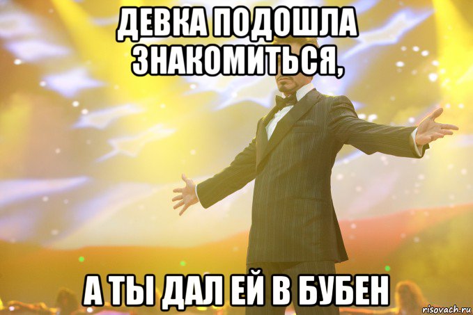 девка подошла знакомиться, а ты дал ей в бубен