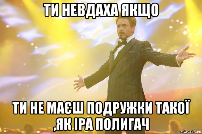 ти невдаха якщо ти не маєш подружки такої ,як іра полигач