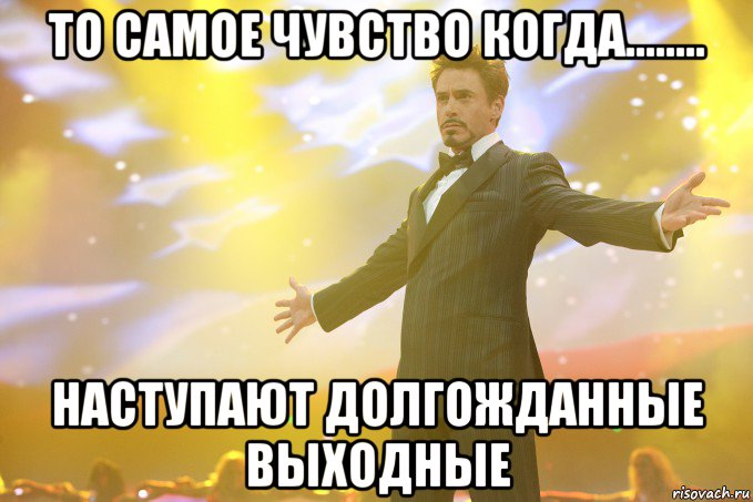 То самое чувство когда........ наступают долгожданные выходные
