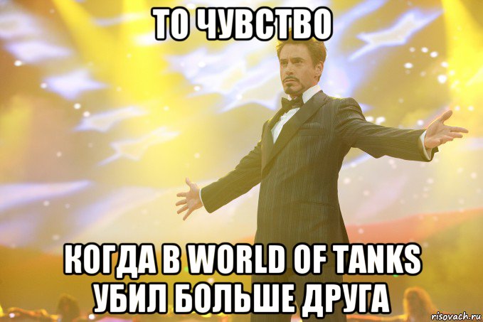 то чувство когда в World of Tanks убил больше друга