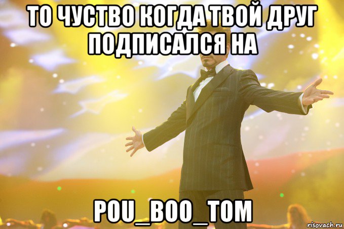 То чуство когда твой друг подписался на POU_BOO_TOM