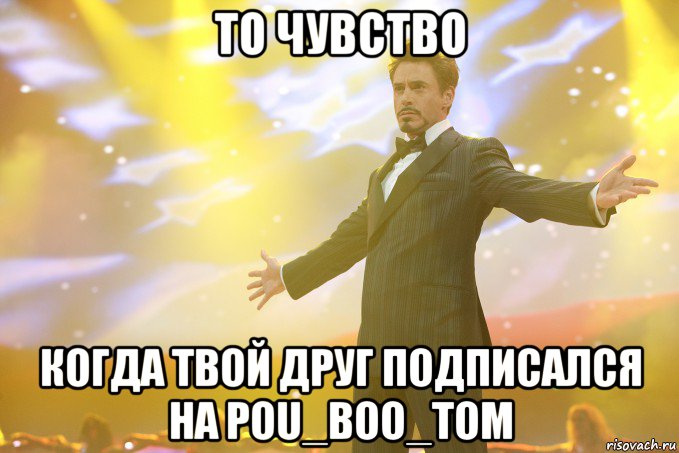 То чувство когда твой друг подписался на POU_BOO_TOM