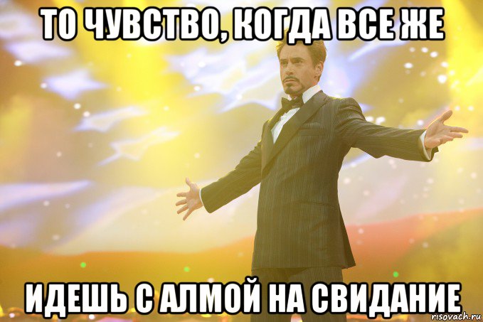 То чувство, когда все же идешь с Алмой на свидание