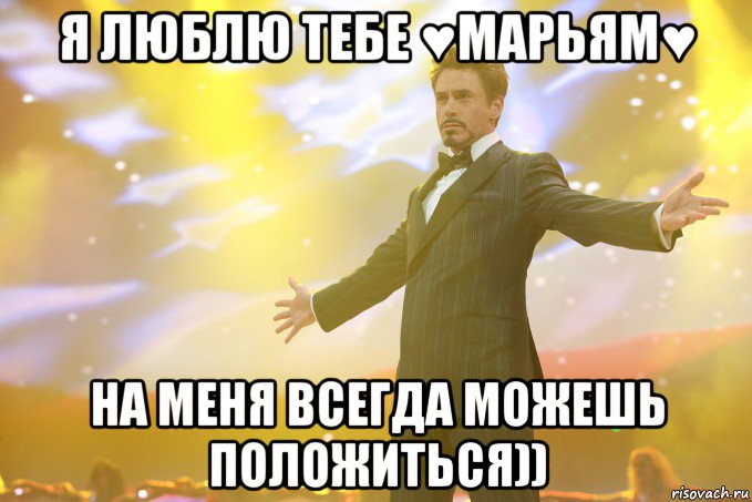 я люблю тебе ♥МАРЬЯМ♥ На меня всегда можешь положиться))