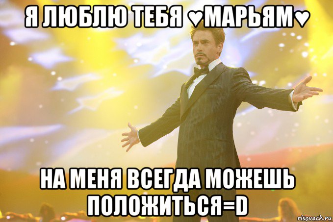 я люблю тебя ♥МАРЬЯМ♥ На меня всегда можешь положиться=D