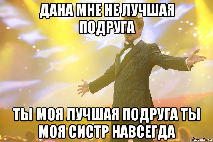 ДАНА МНЕ НЕ ЛУЧШАЯ ПОДРУГА ТЫ МОЯ ЛУЧШАЯ ПОДРУГА ТЫ МОЯ СИСТР НАВСЕГДА