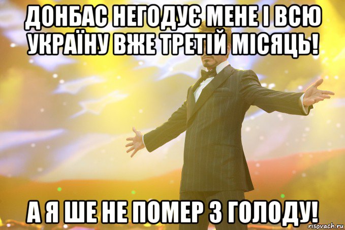 донбас негодує мене і всю Україну вже третій місяць! а я ше не помер з голоду!