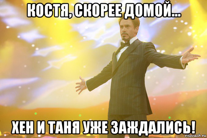 Костя, скорее домой... Хен и Таня уже заждались!