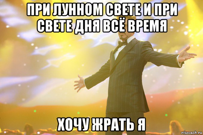 При лунном свете и при свете дня всё время хочу жрать я