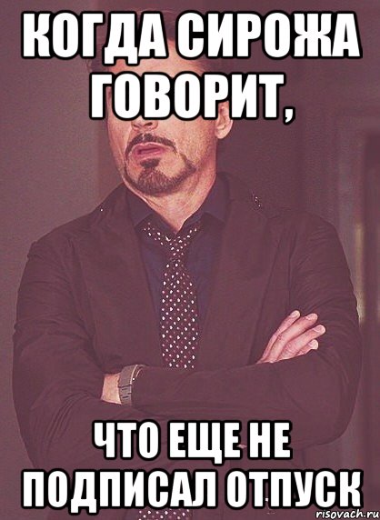 Когда Сирожа говорит, Что еще не подписал отпуск, Мем твое выражение лица