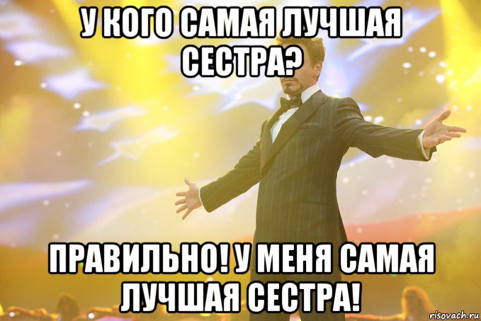 У кого самая лучшая сестра? Правильно! У меня самая лучшая сестра!