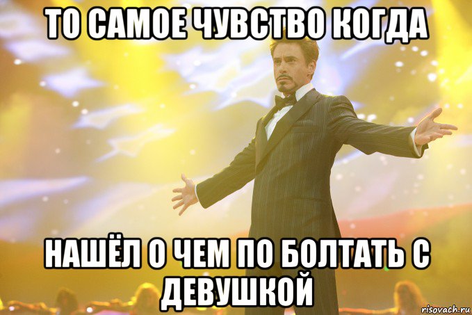 то самое чувство когда нашёл о чем по болтать с девушкой