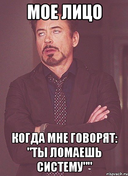 Мое лицо когда мне говорят: "Ты ломаешь систему"", Мем твое выражение лица