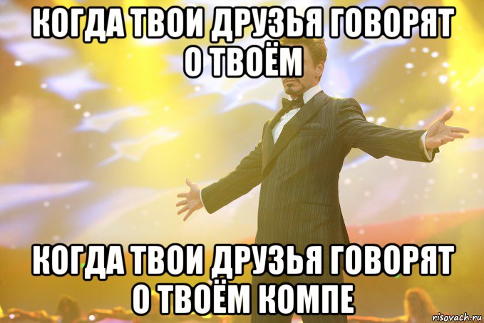 Когда твои друзья говорят о твоём Когда твои друзья говорят о твоём компе, Мем Тони Старк (Роберт Дауни младший)